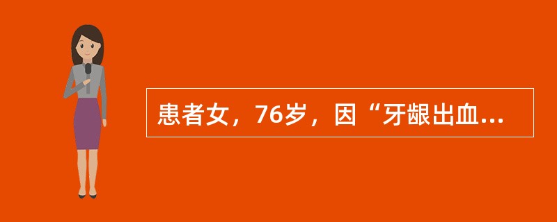 患者女，76岁，因“牙龈出血、低热”入院。查体：贫血貌，牙龈出血，双眼睑球结膜出血，胸骨压痛（+），脾肋下2cm，血常规：WBC42.85×10<img border="0"