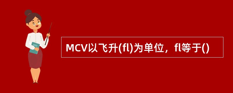 MCV以飞升(fl)为单位，fl等于()