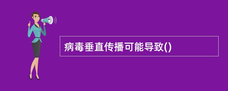 病毒垂直传播可能导致()