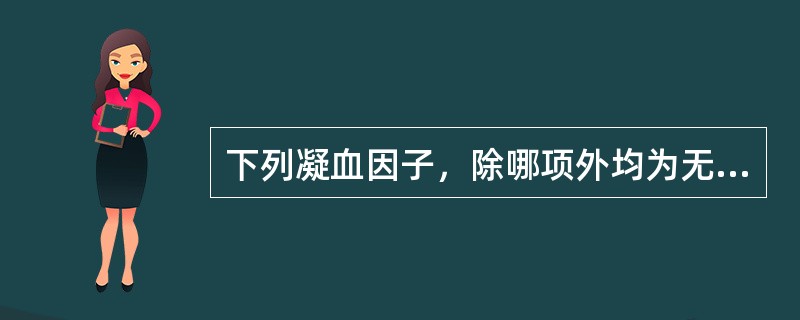下列凝血因子，除哪项外均为无活性的酶原