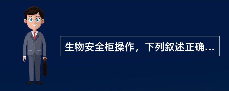 生物安全柜操作，下列叙述正确的是