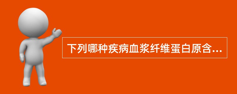 下列哪种疾病血浆纤维蛋白原含量不可能增高