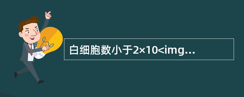 白细胞数小于2×10<img border="0" style="width: 10px; height: 18px;" src="https: