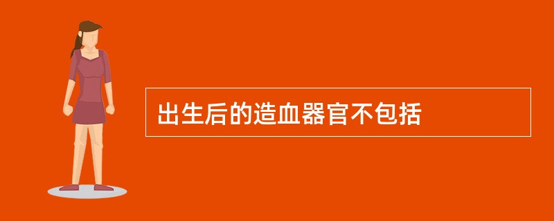 出生后的造血器官不包括