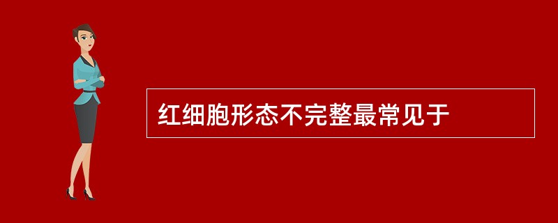 红细胞形态不完整最常见于
