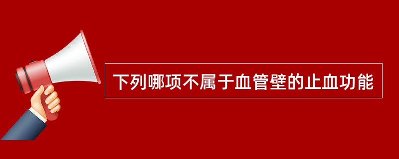 下列哪项不属于血管壁的止血功能