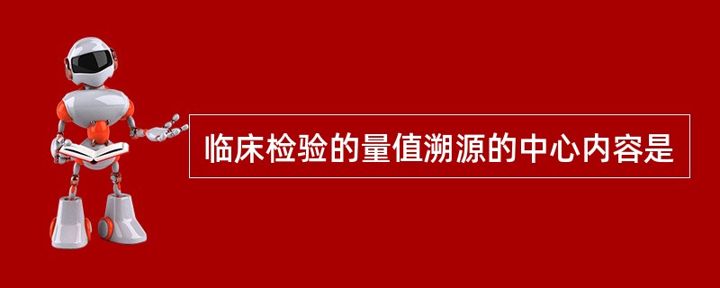 临床检验的量值溯源的中心内容是