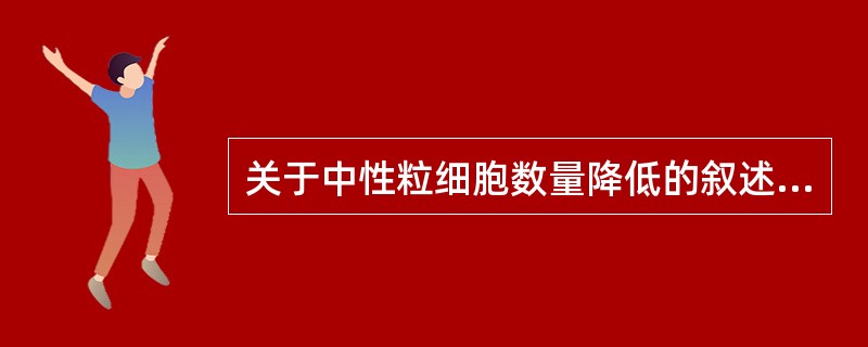 关于中性粒细胞数量降低的叙述，错误的是