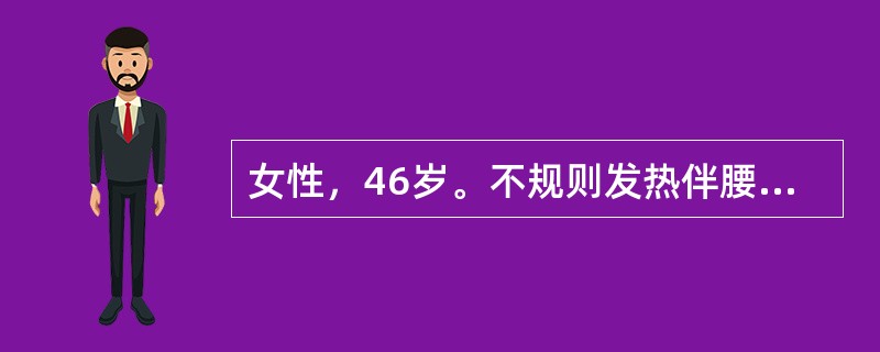 女性，46岁。不规则发热伴腰痛4个月就诊。化验：Hh72g／L，WBC5.6×10<img width="10" height="18" src=&quo
