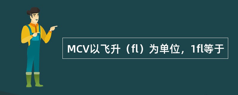 MCV以飞升（fl）为单位，1fl等于