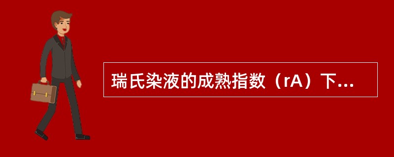 瑞氏染液的成熟指数（rA）下降到多少时方可使用