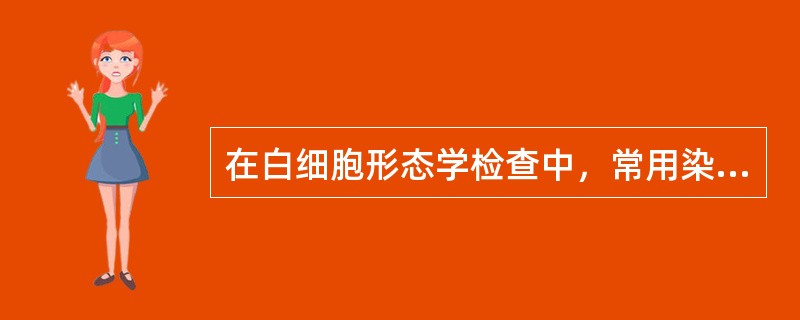 在白细胞形态学检查中，常用染色方法有