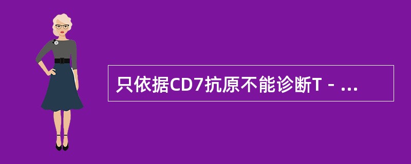 只依据CD7抗原不能诊断T－ALL，原因是有的遗传学标志有