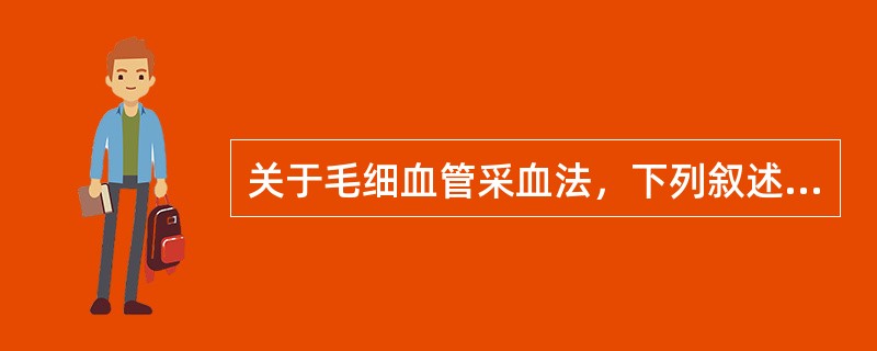 关于毛细血管采血法，下列叙述中错误的是