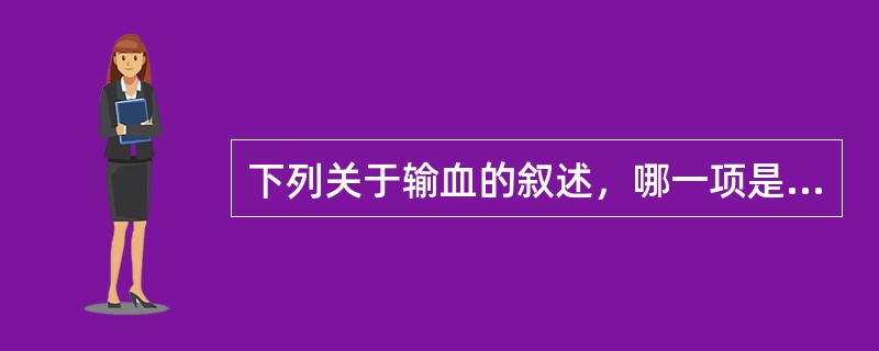 下列关于输血的叙述，哪一项是错误的？