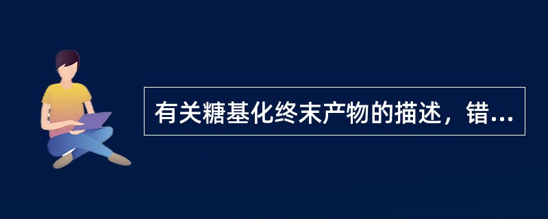 有关糖基化终末产物的描述，错误的是