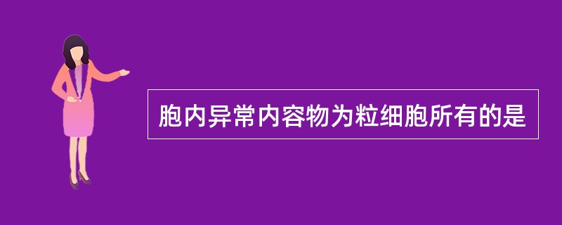 胞内异常内容物为粒细胞所有的是