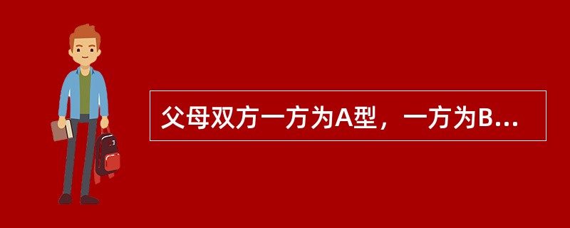 父母双方一方为A型，一方为B型，其子女可能的血型为：