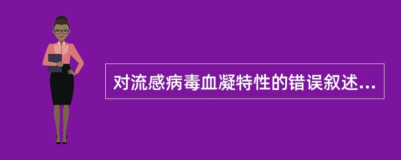 对流感病毒血凝特性的错误叙述是()