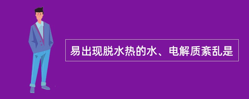 易出现脱水热的水、电解质紊乱是