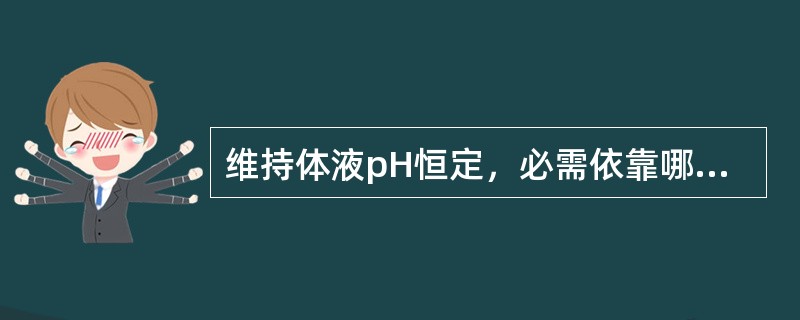 维持体液pH恒定，必需依靠哪些调节？