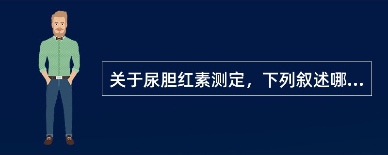 关于尿胆红素测定，下列叙述哪项正确？