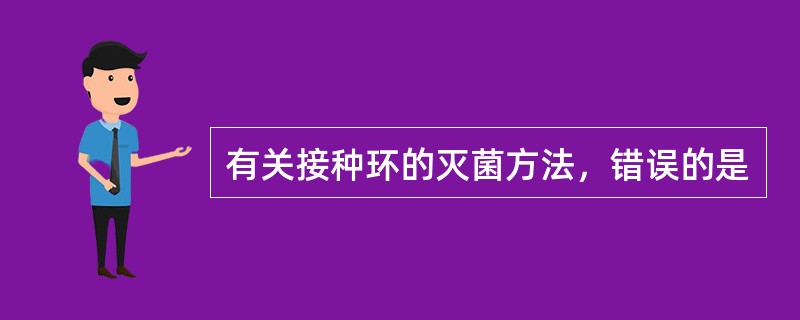 有关接种环的灭菌方法，错误的是