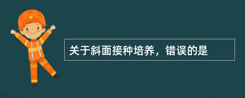 关于斜面接种培养，错误的是