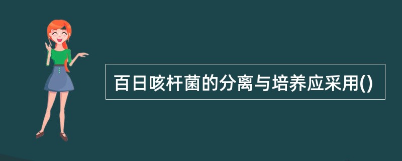 百日咳杆菌的分离与培养应采用()