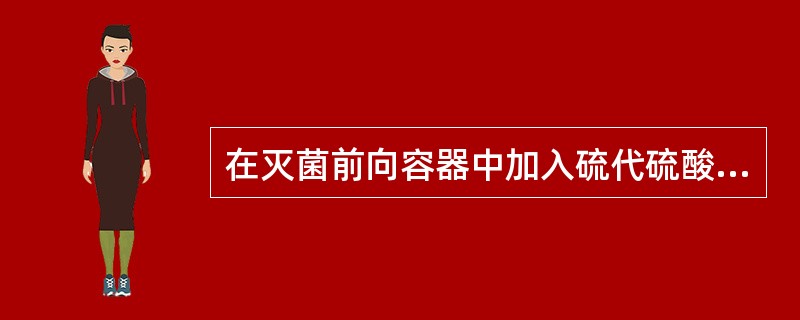 在灭菌前向容器中加入硫代硫酸钠，是为了