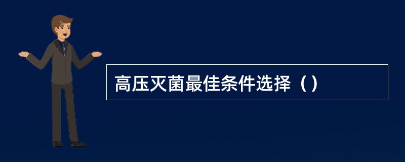 高压灭菌最佳条件选择（）