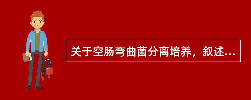 关于空肠弯曲菌分离培养，叙述正确的是