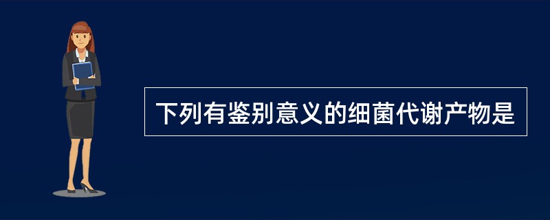 下列有鉴别意义的细菌代谢产物是