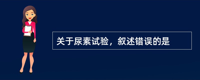 关于尿素试验，叙述错误的是