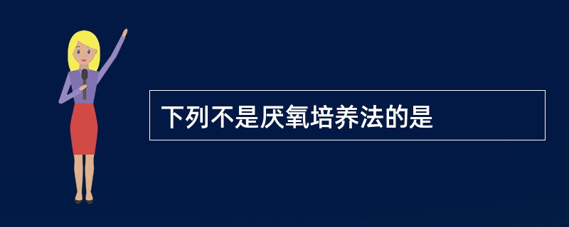 下列不是厌氧培养法的是