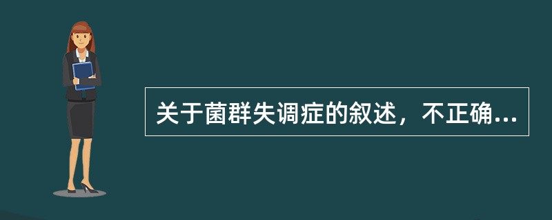 关于菌群失调症的叙述，不正确的是