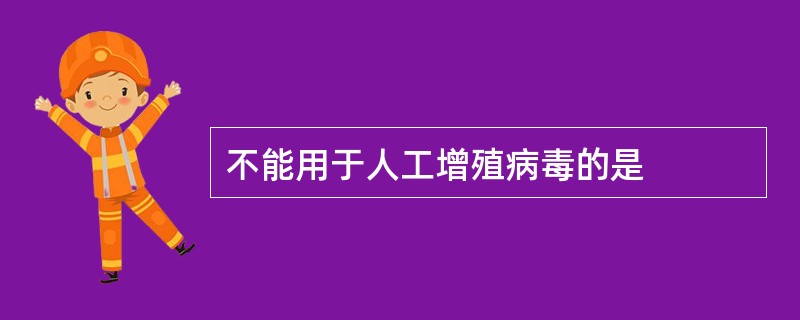 不能用于人工增殖病毒的是