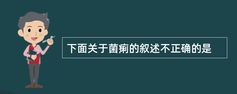 下面关于菌痢的叙述不正确的是