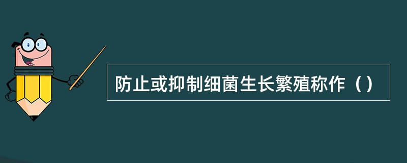 防止或抑制细菌生长繁殖称作（）