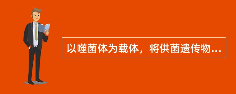 以噬菌体为载体，将供菌遗传物质转移到受菌中的过程是