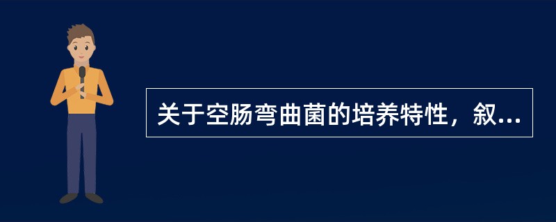 关于空肠弯曲菌的培养特性，叙述错误的是