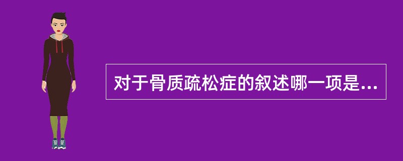 对于骨质疏松症的叙述哪一项是错误的