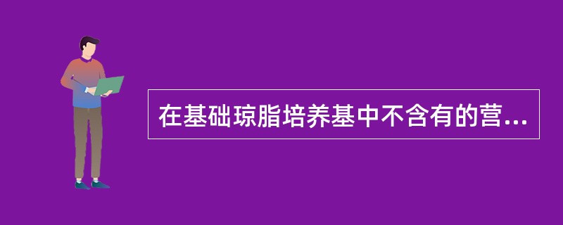 在基础琼脂培养基中不含有的营养成分是（）