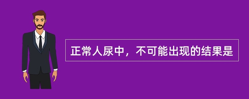 正常人尿中，不可能出现的结果是