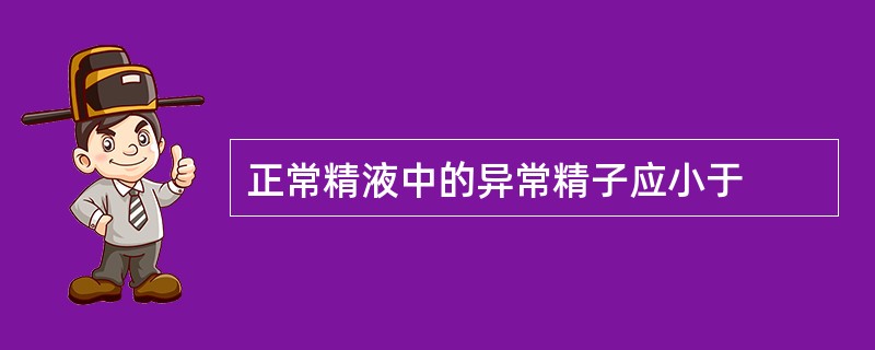 正常精液中的异常精子应小于