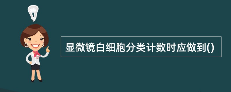 显微镜白细胞分类计数时应做到()