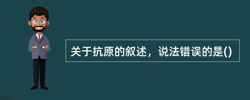 关于抗原的叙述，说法错误的是()