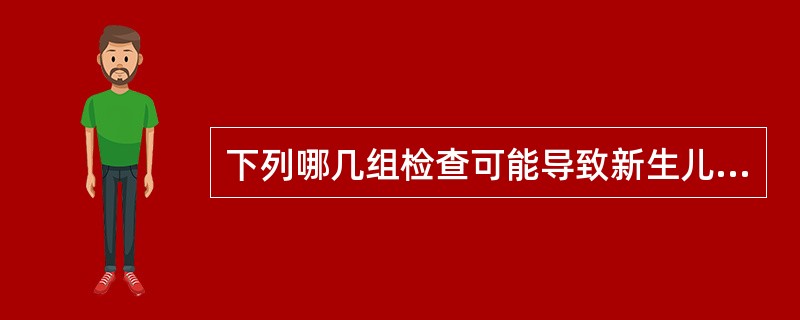 下列哪几组检查可能导致新生儿溶血()