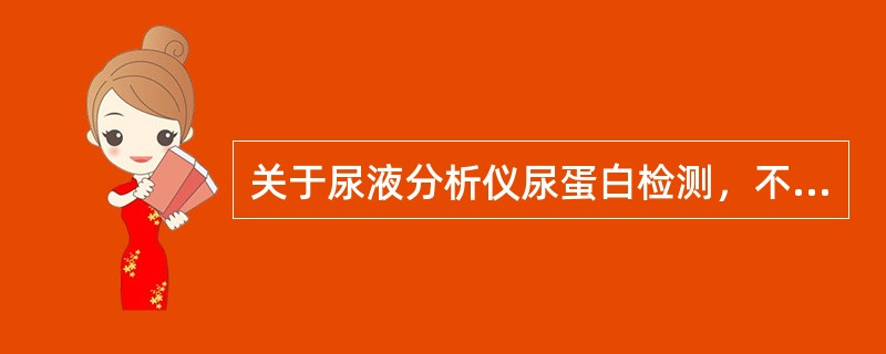 关于尿液分析仪尿蛋白检测，不正确的是()