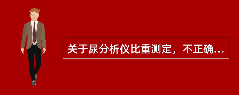 关于尿分析仪比重测定，不正确的是()